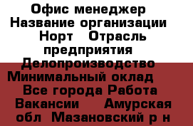 Офис-менеджер › Название организации ­ Норт › Отрасль предприятия ­ Делопроизводство › Минимальный оклад ­ 1 - Все города Работа » Вакансии   . Амурская обл.,Мазановский р-н